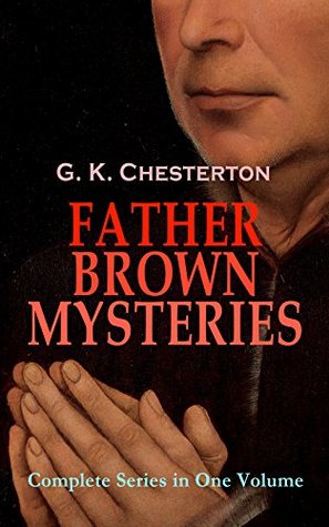 FATHER BROWN MYSTERIES - Complete Series in One Volume: A priest-detective's classic cases of intuition, logic, and human nature in early 20th-century Britain