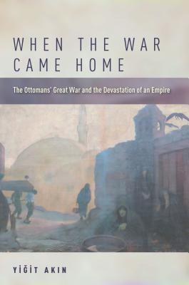 When the War Came Home: The Ottomans' Great War and the Devastation of an Empire (Hardcover)