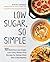 Low Sugar So Simple: 100 Delicious Low-Sugar, Low-Carb, Gluten-Free Recipes for Eating Clean and Living Healthy