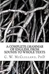 A Complete Grammar of English, from Sounds to Whole Texts by C.W. McClelland