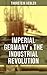 Imperial Germany & the Industrial Revolution: The Economic Rise as a Fuel for Political Radicalism & The Background Origins of WW1