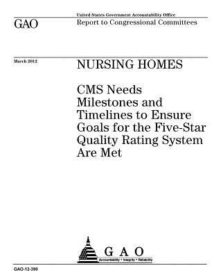Nursing homes : CMS needs milestones and timelines to ensure goals for the Five-Star Quality Rating System are met : report to congressional committees.