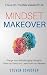 Mindset Makeover: Change Your Self-sabotaging Thoughts, Tame Your Fears, and Learn from Your Mistakes - Focus on the Real Values of Life