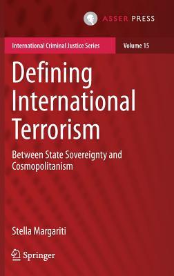 Defining International Terrorism: Between State Sovereignty and Cosmopolitanism (International Criminal Justice Series, 15)