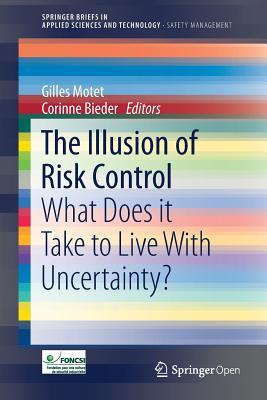 The Illusion of Risk Control: What Does it Take to Live With Uncertainty? (SpringerBriefs in Safety Management)