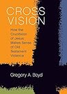 Book cover for Cross Vision: How the Crucifixion of Jesus Makes Sense of Old Testament Violence