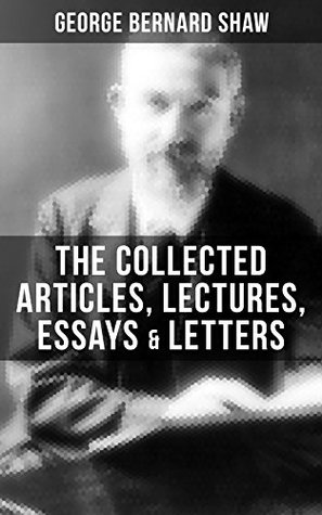 The Collected Articles, Lectures, Essays & Letters of George Bernard Shaw (Kindle Edition)
