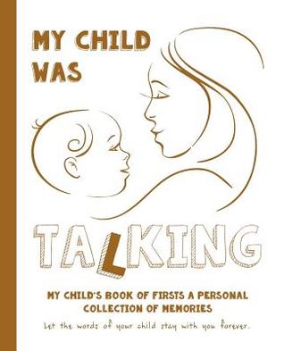 My Child Was Talking: My Child's Book of Firsts A Personal Collection of Memories