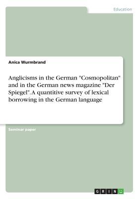 Anglicisms in the German "Cosmopolitan" and in the German news magazine "Der Spiegel". A quantitive survey of lexical borrowing in the German language