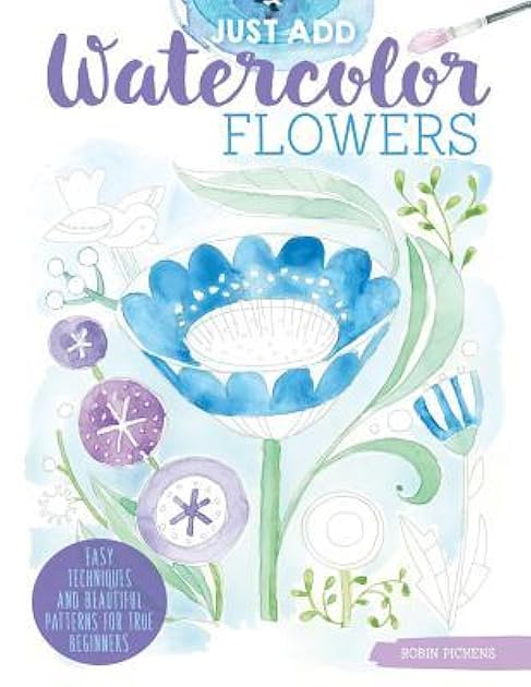 Just Add Watercolor Flowers: Easy Techniques and Beautiful Patterns for True Beginners (Design Originals) 8 Step-by-Step Skill-Building Projects with Tips & Tricks on Thick Perforated Watercolor Paper