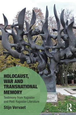 Holocaust, War and Transnational Memory: Testimony from Yugoslav and Post-Yugoslav Literature (Memory Studies: Global Constellations)