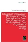 Transparency and Stakeholder Management in Health Care Organizations: Managerial and Policy Perspectives on Price, Cost, Operations, and Quality in ... (Advances in Health Care Management, 18)