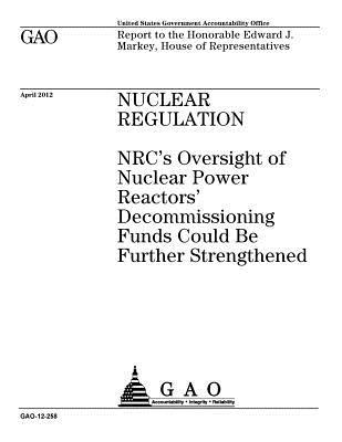 Nuclear regulation : NRC’s oversight of nuclear power reactors’ decommissioning funds could be further strengthened : report to the Honorable Edward J. Markey, House of Representatives.