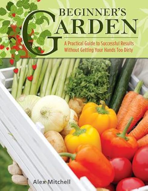 Beginner's Garden: A Practical Guide to Growing Vegetables & Fruit without Getting Your Hands Too Dirty (IMM Lifestyle) Gardening Tips, Recipes, & Projects for Beginners; Includes Herbs & Small Spaces