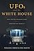 UFOs and The White House: What Did Our Presidents Know and When Did They Know It?