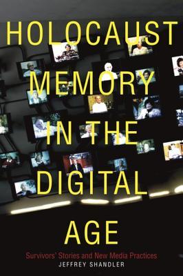 Holocaust Memory in the Digital Age: Survivors’ Stories and New Media Practices (Stanford Studies in Jewish History and Culture)