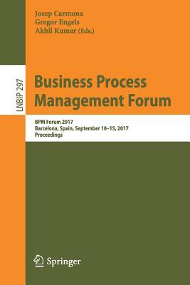 Business Process Management Forum: BPM Forum 2017, Barcelona, Spain, September 10-15, 2017, Proceedings (Lecture Notes in Business Information Processing, 297)