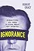 Ignorance: Everything You Need to Know about Not Knowing