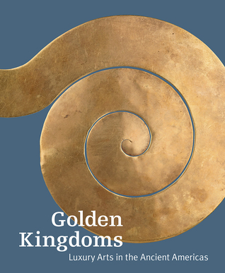 Golden Kingdoms: Luxury Arts in the Ancient Americas (Hardcover)