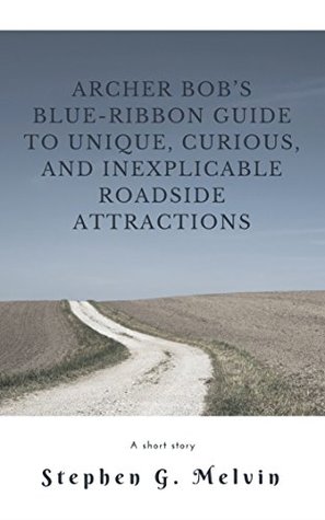 Archer Bob’s Blue-Ribbon Guide to Unique, Curious, and Inexplicable Roadside Attractions (Kindle Edition)