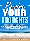 Rewire Your Thoughts: Become More Positive, Attract Healthy People and Manifest Desirable Outcomes with Meditation and Law of Attraction Affirmations