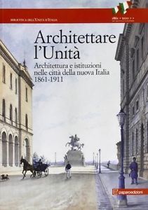 Architettare l'Unità : architettura e istituzioni nelle città della nuova Italia, 1861-1911 (Paperback)
