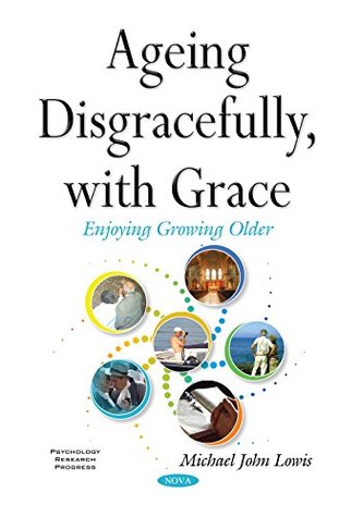 Ageing Disgracefully, with Grace: Enjoying Growing Older (Psychology Research Progress)