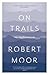 On Trails by Robert Moor