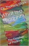 What Is a Thought?: The Ontology of Thinking (The Truth Series Book 2) What Is a Thought?: The Ontology of Thinking (The Truth Series Book 2)