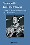 Trials and Tragedies: Phil Ochs and his Rehearsals for Retirement Trials and Tragedies: Phil Ochs and his Rehearsals for Retirement