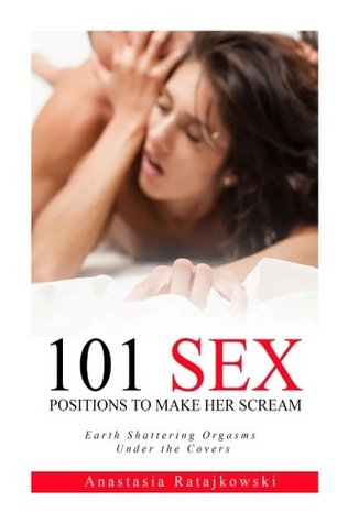 Sex Positions: 101 Sex Positions to Make You Scream: (Sex God, Sex Book, Guide, Kamasutra, Tantra) (Sex Positions Guide)