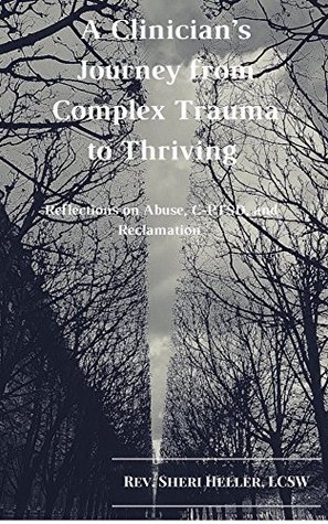 A Clinician's Journey from Complex Trauma to Thriving: Reflections on Abuse, C-PTSD and Reclamation (Kindle Edition)