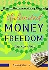 Unlimited Money Freedom - How to become a money magnet step-by-step
