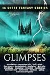 Glimpses: 16 Short Fantasy Stories