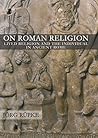 On Roman Religion: Lived Religion and the Individual in Ancient Rome On Roman Religion: Lived Religion and the Individual in Ancient Rome