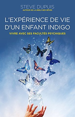 L Experience De Vie D Un Enfant Indigo Vivre Avec Ses Facultes Psychiques By Steve Dupuis