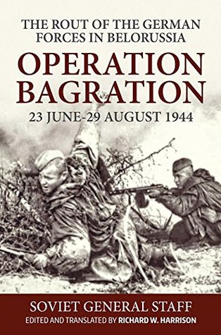 Operation Bagration, 23 June-29 August 1944: The Rout Of The German Forces In Belorussia (Kindle Edition)