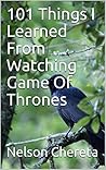 101 Things I Learned from Watching Game of Thrones 101 Things I Learned from Watching Game of Thrones