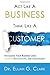 Act Like a Business. Think Like a Customer: Managing You Business Using Loyalty, Relationships, and Engagement