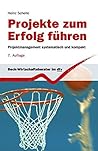 Projekte zum Erfolg führen: Projektmanagement systematisch und kompakt