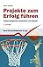 Projekte zum Erfolg führen: Projektmanagement systematisch und kompakt