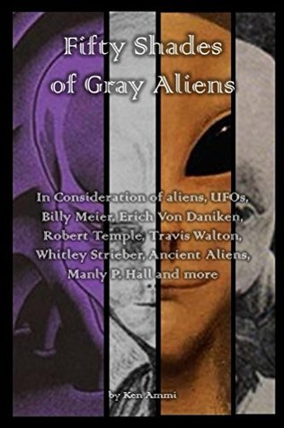 Fifty Shades of Gray Aliens: In Consideration of aliens, UFOs, Billy Meier, Erich Von Daniken, Robert Temple, Travis Walton, Whitley Strieber, Ancient Aliens, Manly P. Hall and more (Kindle Edition)