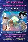 The Sasquatch Message to Humanity: Book 2: Interdimensional Teachings from our Elders
