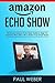 Amazon Echo Show: Advanced Amazon Echo Show Guide to Help You Use Echo Show Like a Pro & Enrich Your Smart Home