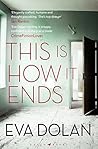 This Is How It Ends by Eva Dolan This Is How It Ends by Eva Dolan