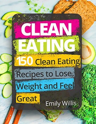 Clean Eating Cookbook: 150 Clean Eating Recipes to Lose Weight and Feel Great (Kindle Edition)