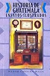 Historia de Guatemala, ensayos ilustrados by Meynor Carrera Mejía