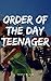 ORDER OF THE DAY TEENAGER: ...