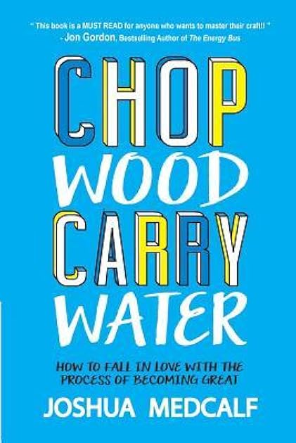 Chop Wood Carry Water: How to Fall in Love with the Process of Becoming Great