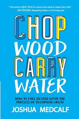 Book cover: Chop Wood Carry Water: How to Fall in Love with the Process of Becoming Great by Joshua Medcalf